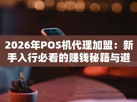 重庆2026年POS机代理加盟：新手入行必看的赚钱秘籍与避坑指南