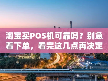 重庆淘宝买POS机可靠吗？别急着下单，看完这几点再决定！