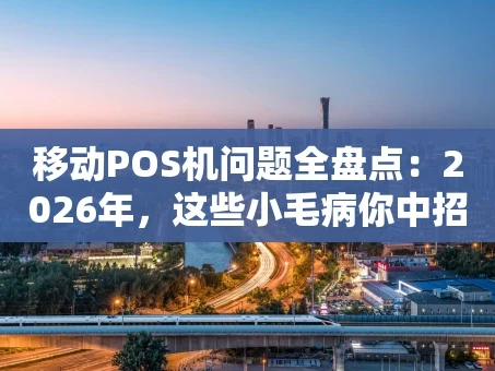 重庆移动POS机问题全盘点：2026年，这些小毛病你中招了吗？