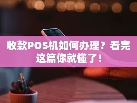 重庆收款POS机如何办理？看完这篇你就懂了！