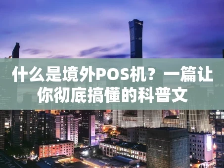 重庆什么是境外POS机？一篇让你彻底搞懂的科普文