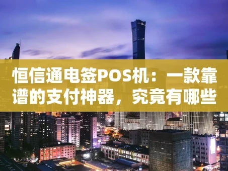 重庆恒信通电签POS机：一款靠谱的支付神器，究竟有哪些门道？