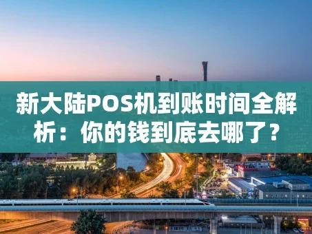 重庆新大陆POS机到账时间全解析：你的钱到底去哪了？