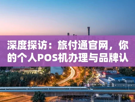 重庆深度探访：旅付通官网，你的个人POS机办理与品牌认知指南