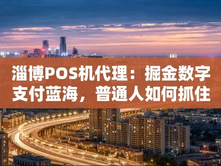 重庆淄博POS机代理：掘金数字支付蓝海，普通人如何抓住机遇？
