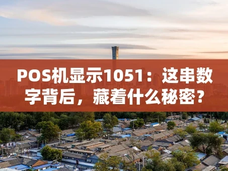 重庆POS机显示1051：这串数字背后，藏着什么秘密？