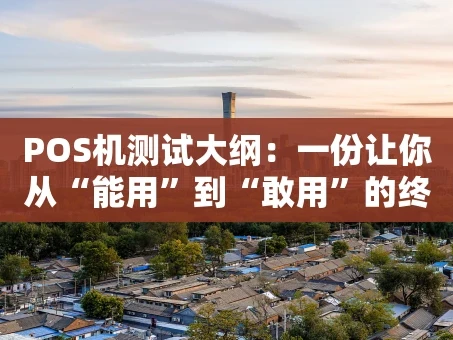重庆POS机测试大纲：一份让你从“能用”到“敢用”的终极指南