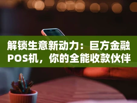 重庆解锁生意新动力：巨方金融POS机，你的全能收款伙伴