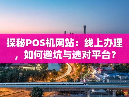 重庆探秘POS机网站：线上办理，如何避坑与选对平台？