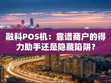重庆融科POS机：靠谱商户的得力助手还是隐藏陷阱？