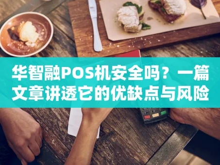重庆华智融POS机安全吗？一篇文章讲透它的优缺点与风险