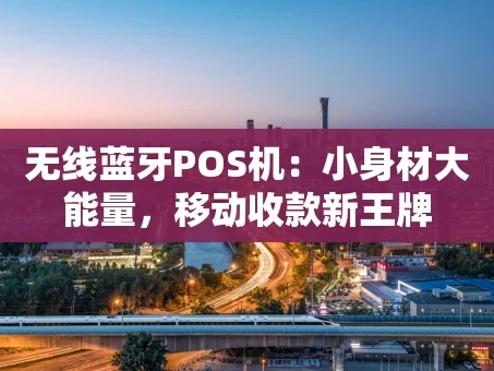 重庆无线蓝牙POS机：小身材大能量，移动收款新王牌