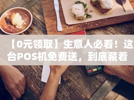 重庆【0元领取】生意人必看！这台POS机免费送，到底藏着哪些“省钱秘籍”？