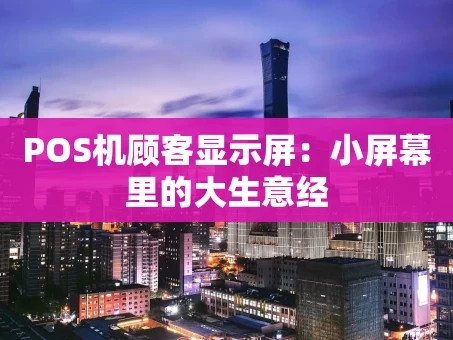 重庆POS机顾客显示屏：小屏幕里的大生意经