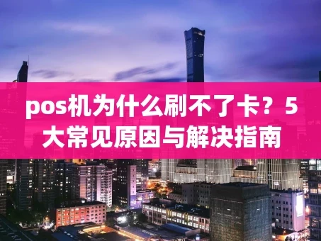 重庆pos机为什么刷不了卡？5大常见原因与解决指南