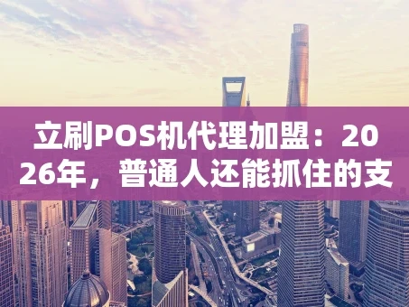 重庆立刷POS机代理加盟：2026年，普通人还能抓住的支付行业红利？
