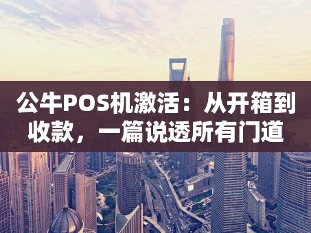 重庆公牛POS机激活：从开箱到收款，一篇说透所有门道