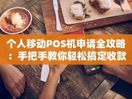 重庆个人移动POS机申请全攻略：手把手教你轻松搞定收款神器