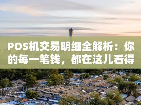重庆POS机交易明细全解析：你的每一笔钱，都在这儿看得明明白白