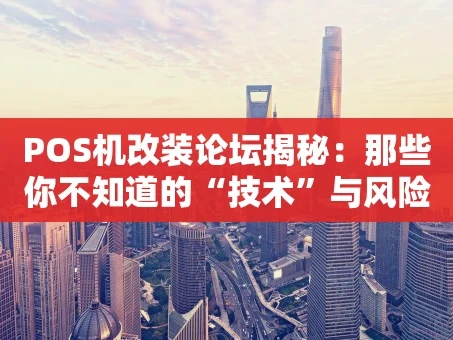 重庆POS机改装论坛揭秘：那些你不知道的“技术”与风险
