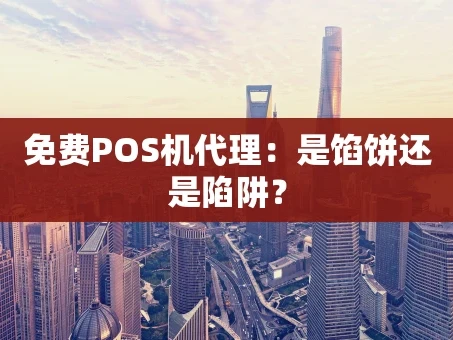 重庆免费POS机代理：是馅饼还是陷阱？