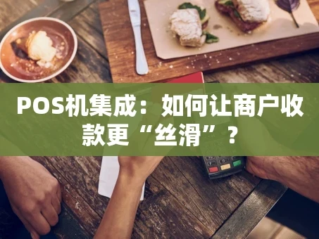 重庆POS机集成：如何让商户收款更“丝滑”？