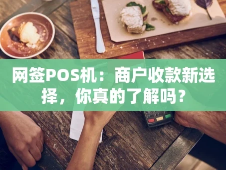 重庆网签POS机：商户收款新选择，你真的了解吗？