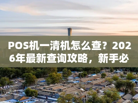 重庆POS机一清机怎么查？2026年最新查询攻略，新手必看！