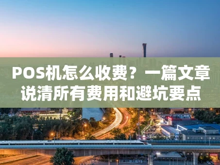 重庆POS机怎么收费？一篇文章说清所有费用和避坑要点