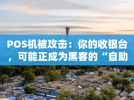 重庆POS机被攻击：你的收银台，可能正成为黑客的“自助提款机”