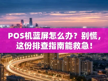 重庆POS机蓝屏怎么办？别慌，这份排查指南能救急！