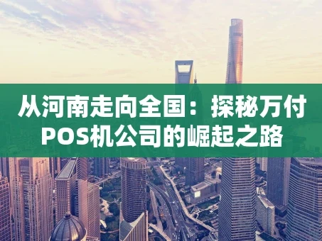 重庆从河南走向全国：探秘万付POS机公司的崛起之路
