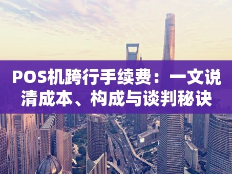 重庆POS机跨行手续费：一文说清成本、构成与谈判秘诀
