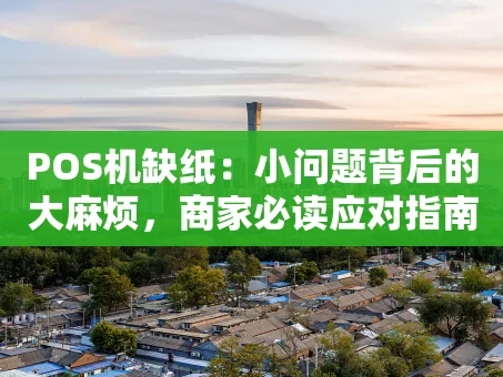 重庆POS机缺纸：小问题背后的大麻烦，商家必读应对指南