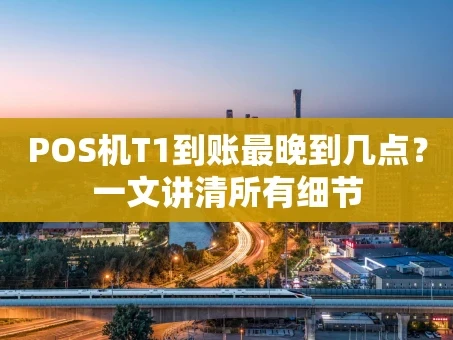 重庆POS机T1到账最晚到几点？一文讲清所有细节