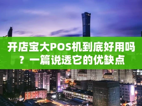 重庆开店宝大POS机到底好用吗？一篇说透它的优缺点