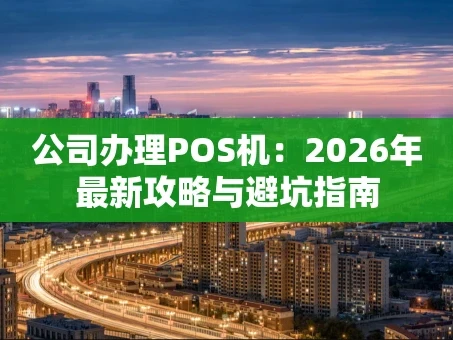 重庆公司办理POS机：2026年最新攻略与避坑指南