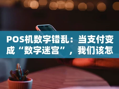 重庆POS机数字错乱：当支付变成“数字迷宫”，我们该怎么办？