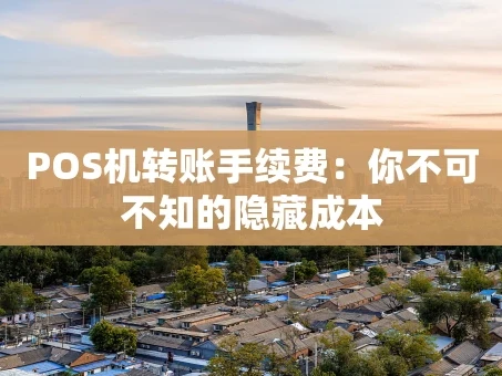 重庆POS机转账手续费：你不可不知的隐藏成本