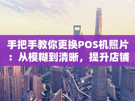 重庆手把手教你更换POS机照片：从模糊到清晰，提升店铺形象就这么简单！