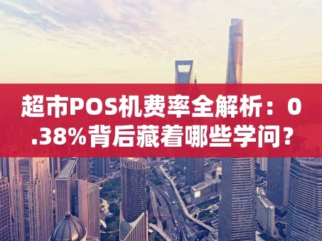重庆超市POS机费率全解析：0.38%背后藏着哪些学问？