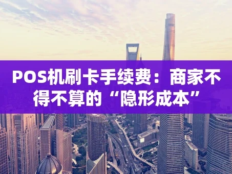 重庆POS机刷卡手续费：商家不得不算的“隐形成本”