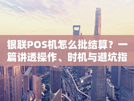 重庆银联POS机怎么批结算？一篇讲透操作、时机与避坑指南