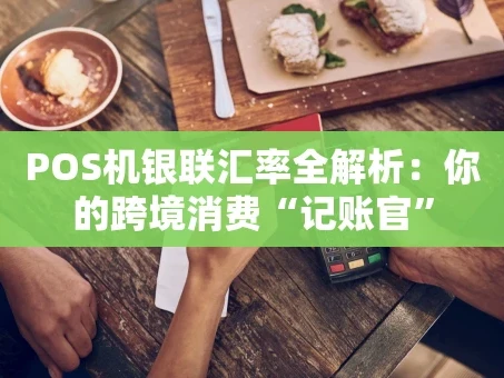 重庆POS机银联汇率全解析：你的跨境消费“记账官”