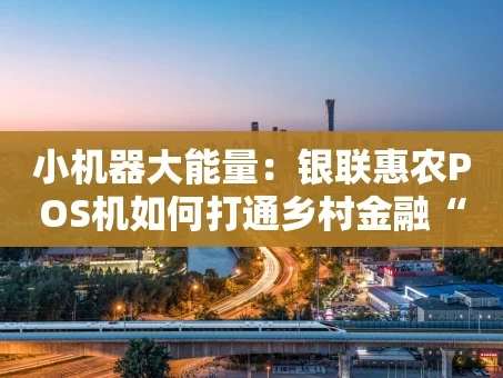 重庆小机器大能量：银联惠农POS机如何打通乡村金融“最后一公里”？