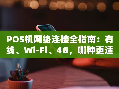 重庆POS机网络连接全指南：有线、Wi-Fi、4G，哪种更适合你？