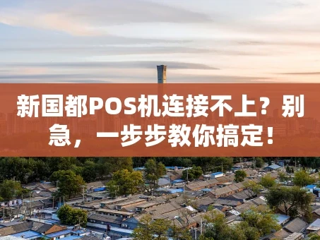 重庆新国都POS机连接不上？别急，一步步教你搞定！