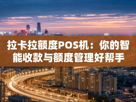 重庆拉卡拉额度POS机：你的智能收款与额度管理好帮手