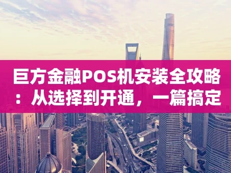 重庆巨方金融POS机安装全攻略：从选择到开通，一篇搞定！