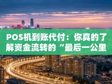 重庆POS机到账代付：你真的了解资金流转的“最后一公里”吗？